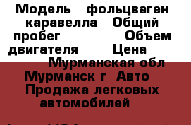  › Модель ­ фольцваген каравелла › Общий пробег ­ 211 000 › Объем двигателя ­ 2 › Цена ­ 1 149 000 - Мурманская обл., Мурманск г. Авто » Продажа легковых автомобилей   